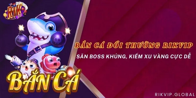Bắn cá đổi thưởng Rikvip - Săn boss khủng, kiếm xu vàng cực dễ