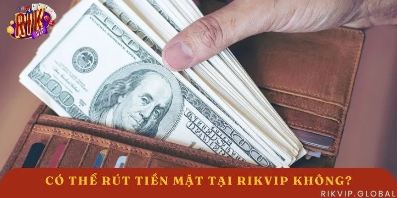 Rút tiền mặt - Câu hỏi thường gặp tại Rikvip hiện nay